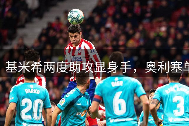 基米希两度助攻显身手，奥利塞单刀制胜助拜仁2-1反超